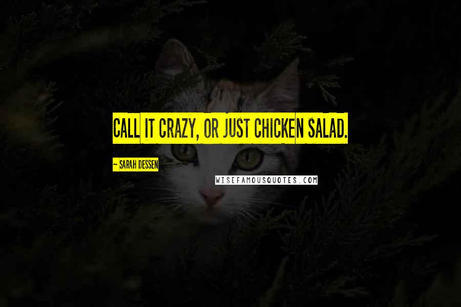 Sarah Dessen Quotes: Call it crazy, or just chicken salad.