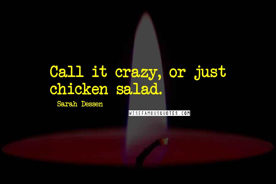 Sarah Dessen Quotes: Call it crazy, or just chicken salad.