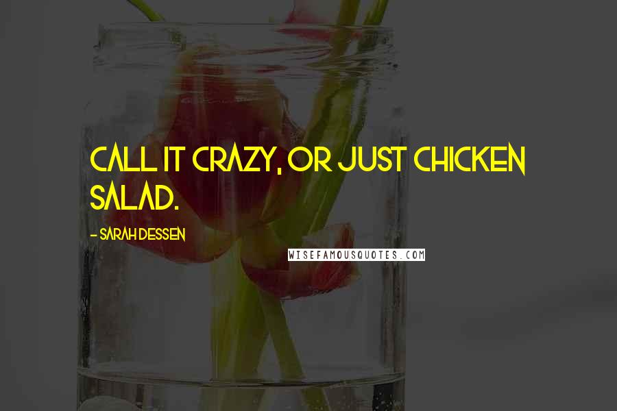 Sarah Dessen Quotes: Call it crazy, or just chicken salad.