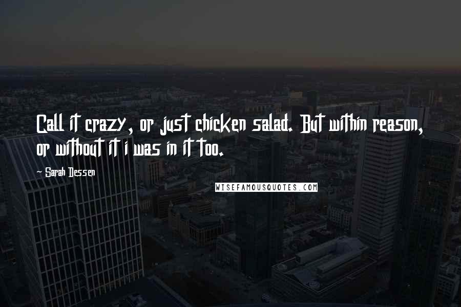 Sarah Dessen Quotes: Call it crazy, or just chicken salad. But within reason, or without it i was in it too.
