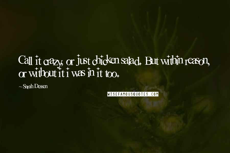 Sarah Dessen Quotes: Call it crazy, or just chicken salad. But within reason, or without it i was in it too.