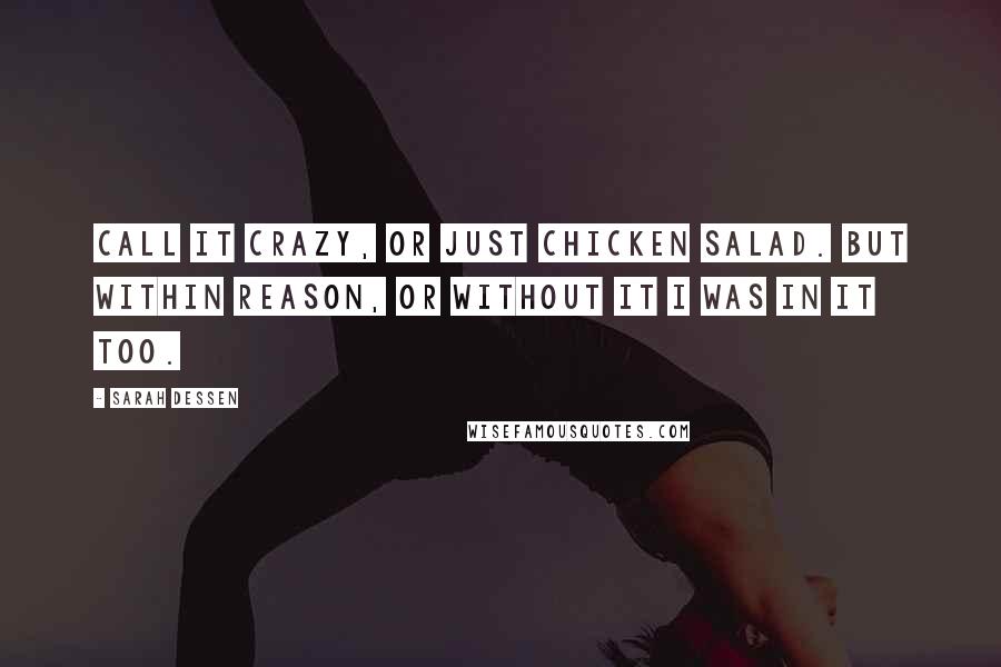 Sarah Dessen Quotes: Call it crazy, or just chicken salad. But within reason, or without it i was in it too.
