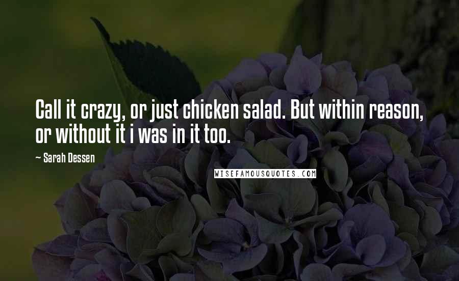 Sarah Dessen Quotes: Call it crazy, or just chicken salad. But within reason, or without it i was in it too.
