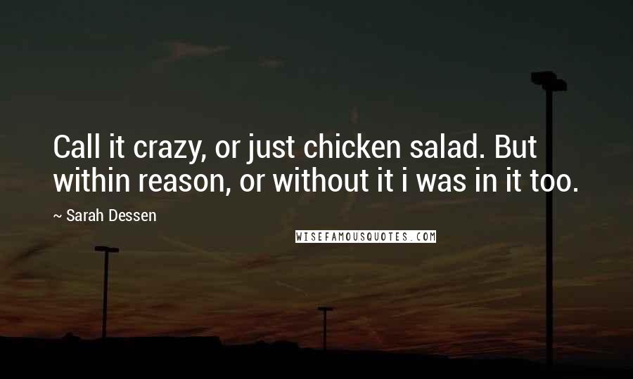Sarah Dessen Quotes: Call it crazy, or just chicken salad. But within reason, or without it i was in it too.