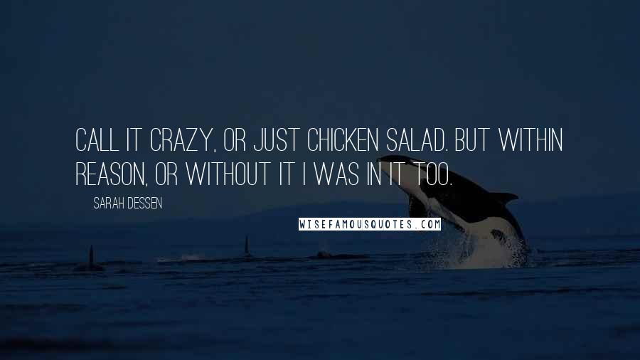 Sarah Dessen Quotes: Call it crazy, or just chicken salad. But within reason, or without it i was in it too.