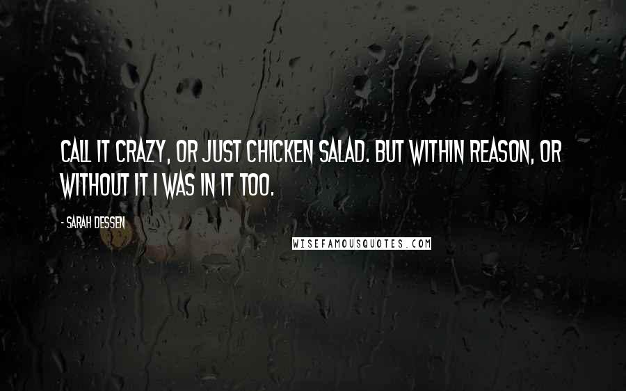 Sarah Dessen Quotes: Call it crazy, or just chicken salad. But within reason, or without it i was in it too.