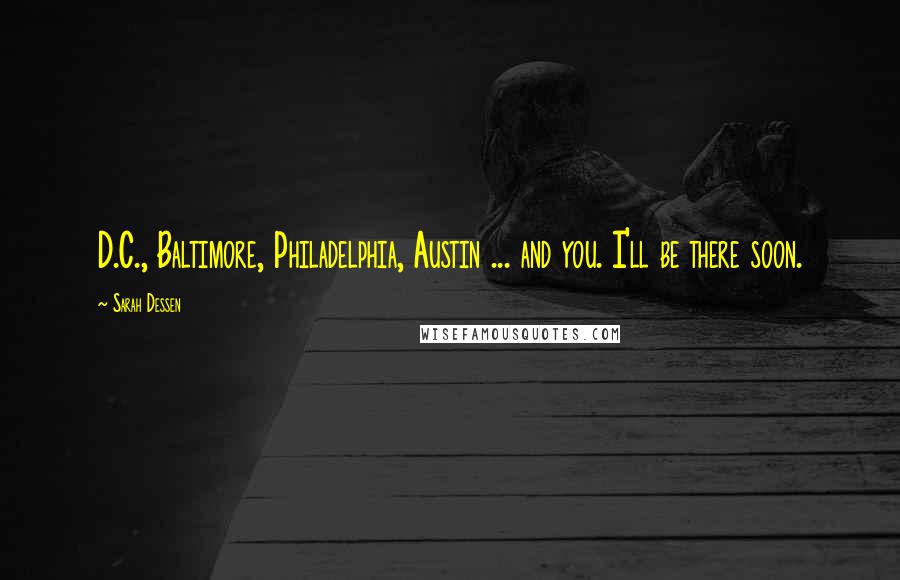 Sarah Dessen Quotes: D.C., Baltimore, Philadelphia, Austin ... and you. I'll be there soon.