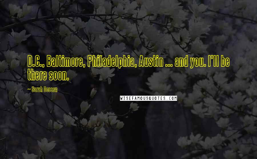 Sarah Dessen Quotes: D.C., Baltimore, Philadelphia, Austin ... and you. I'll be there soon.