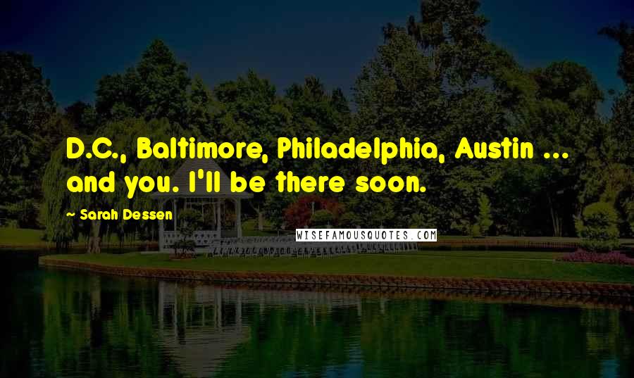 Sarah Dessen Quotes: D.C., Baltimore, Philadelphia, Austin ... and you. I'll be there soon.