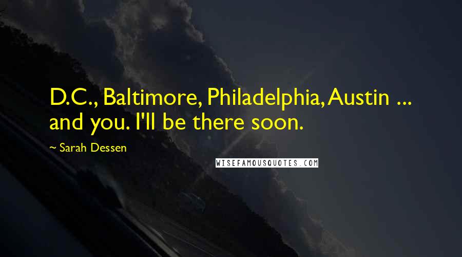 Sarah Dessen Quotes: D.C., Baltimore, Philadelphia, Austin ... and you. I'll be there soon.