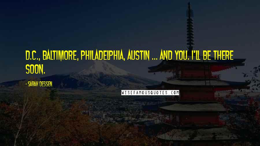 Sarah Dessen Quotes: D.C., Baltimore, Philadelphia, Austin ... and you. I'll be there soon.