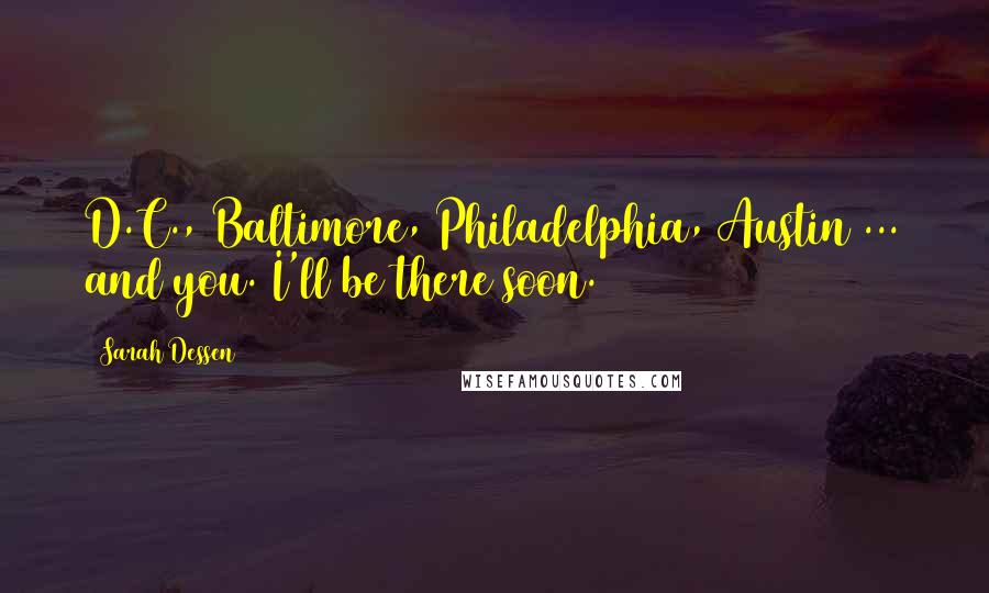 Sarah Dessen Quotes: D.C., Baltimore, Philadelphia, Austin ... and you. I'll be there soon.