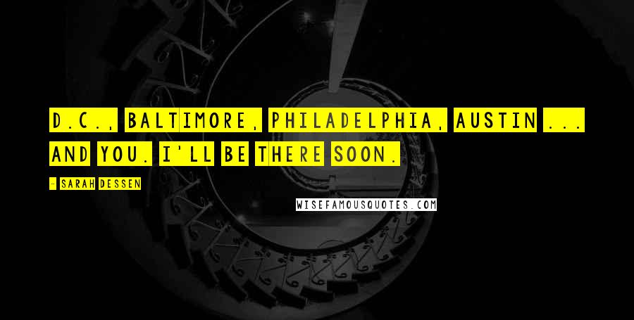 Sarah Dessen Quotes: D.C., Baltimore, Philadelphia, Austin ... and you. I'll be there soon.