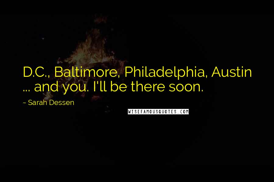 Sarah Dessen Quotes: D.C., Baltimore, Philadelphia, Austin ... and you. I'll be there soon.