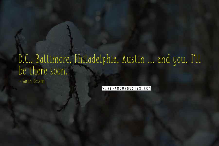 Sarah Dessen Quotes: D.C., Baltimore, Philadelphia, Austin ... and you. I'll be there soon.