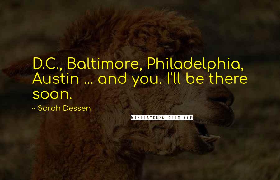 Sarah Dessen Quotes: D.C., Baltimore, Philadelphia, Austin ... and you. I'll be there soon.