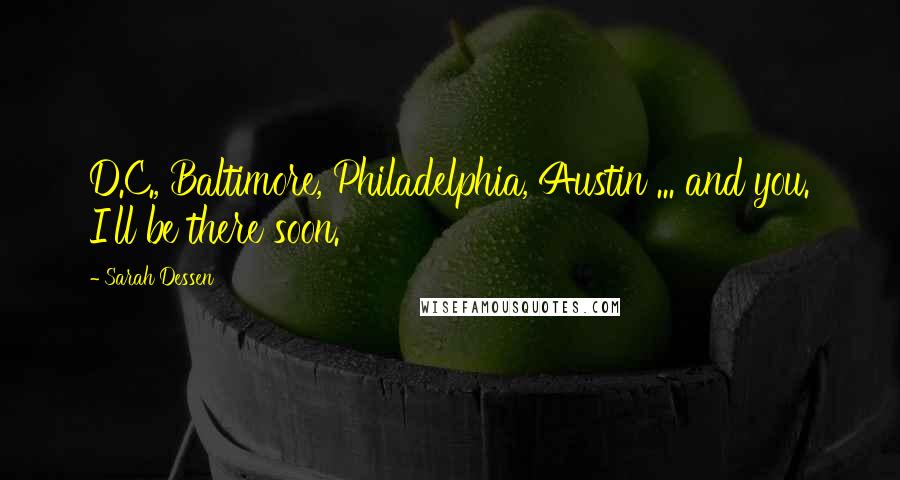 Sarah Dessen Quotes: D.C., Baltimore, Philadelphia, Austin ... and you. I'll be there soon.