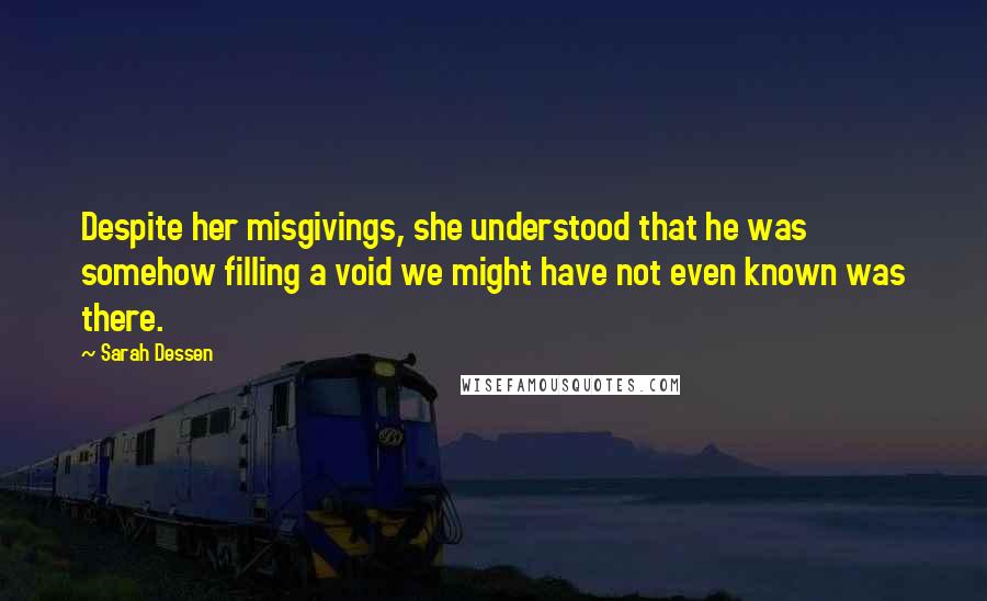 Sarah Dessen Quotes: Despite her misgivings, she understood that he was somehow filling a void we might have not even known was there.