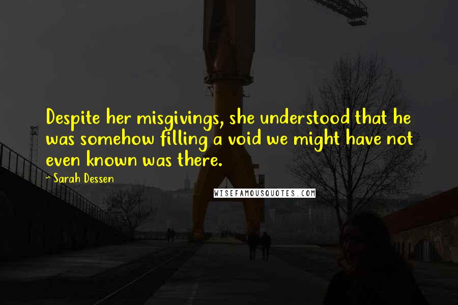 Sarah Dessen Quotes: Despite her misgivings, she understood that he was somehow filling a void we might have not even known was there.