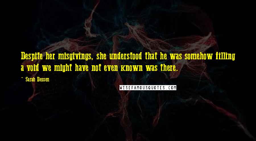 Sarah Dessen Quotes: Despite her misgivings, she understood that he was somehow filling a void we might have not even known was there.