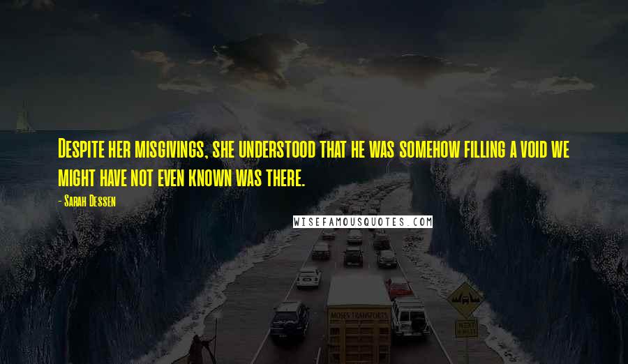 Sarah Dessen Quotes: Despite her misgivings, she understood that he was somehow filling a void we might have not even known was there.