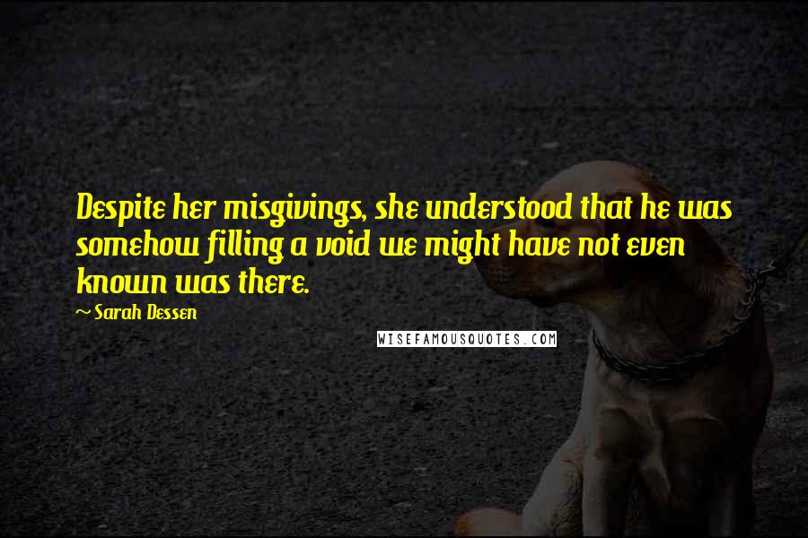 Sarah Dessen Quotes: Despite her misgivings, she understood that he was somehow filling a void we might have not even known was there.