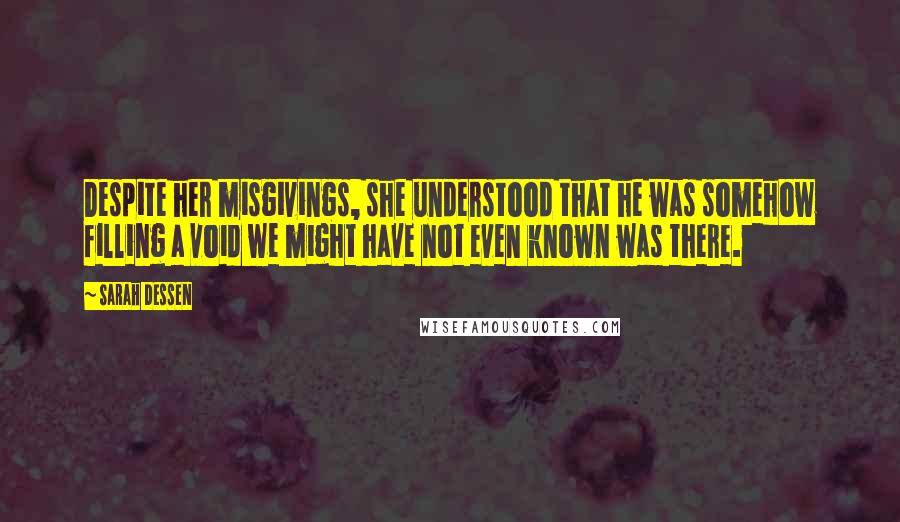 Sarah Dessen Quotes: Despite her misgivings, she understood that he was somehow filling a void we might have not even known was there.