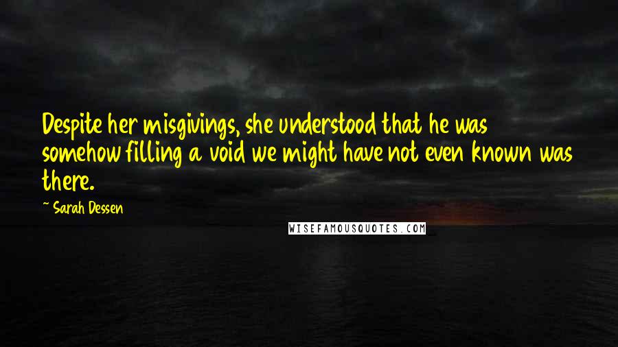 Sarah Dessen Quotes: Despite her misgivings, she understood that he was somehow filling a void we might have not even known was there.