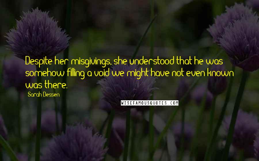 Sarah Dessen Quotes: Despite her misgivings, she understood that he was somehow filling a void we might have not even known was there.