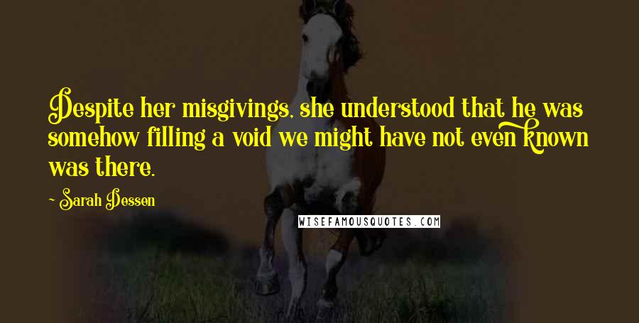 Sarah Dessen Quotes: Despite her misgivings, she understood that he was somehow filling a void we might have not even known was there.