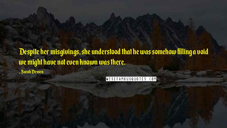 Sarah Dessen Quotes: Despite her misgivings, she understood that he was somehow filling a void we might have not even known was there.