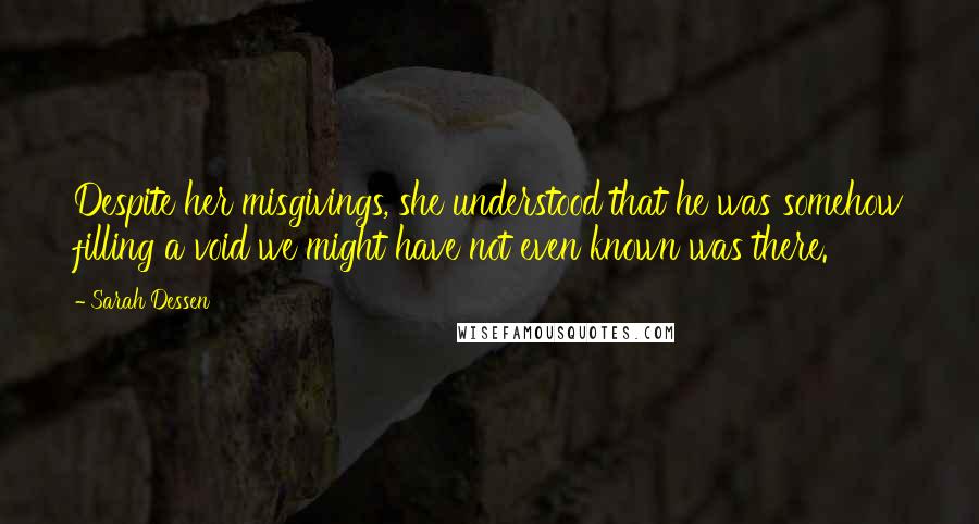 Sarah Dessen Quotes: Despite her misgivings, she understood that he was somehow filling a void we might have not even known was there.