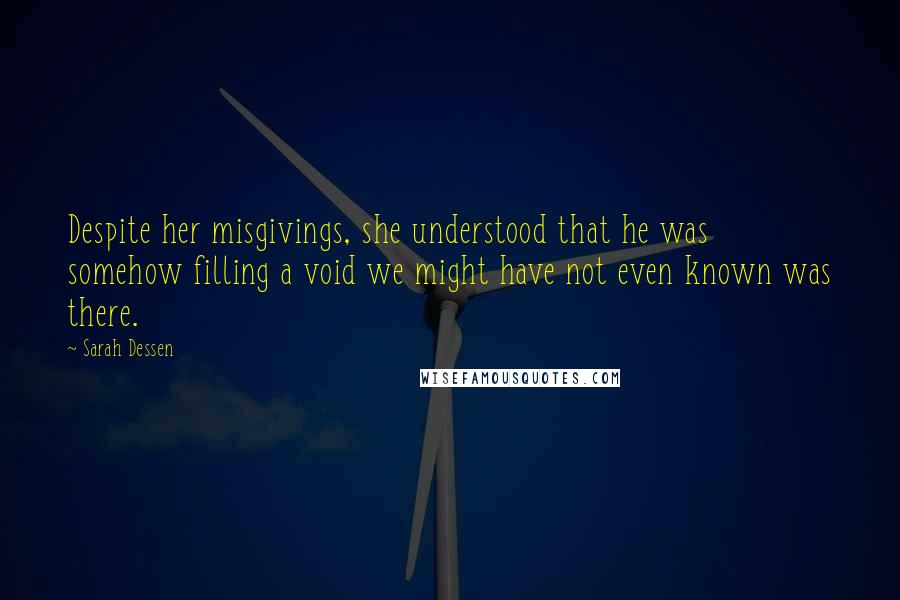 Sarah Dessen Quotes: Despite her misgivings, she understood that he was somehow filling a void we might have not even known was there.