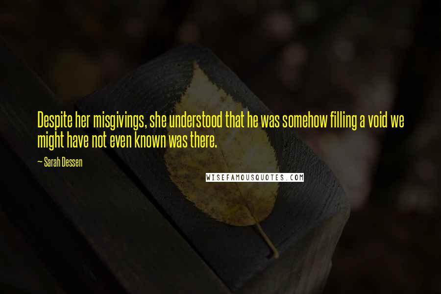 Sarah Dessen Quotes: Despite her misgivings, she understood that he was somehow filling a void we might have not even known was there.