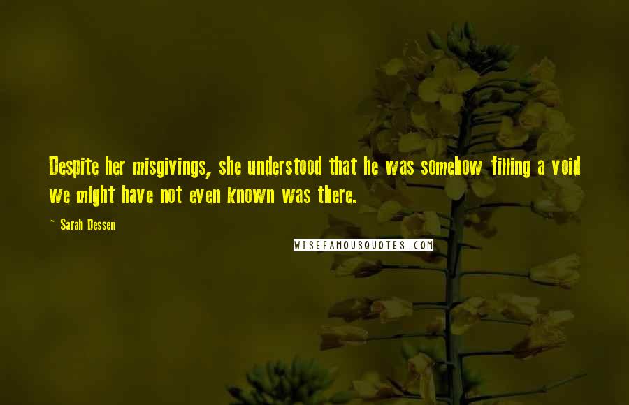 Sarah Dessen Quotes: Despite her misgivings, she understood that he was somehow filling a void we might have not even known was there.