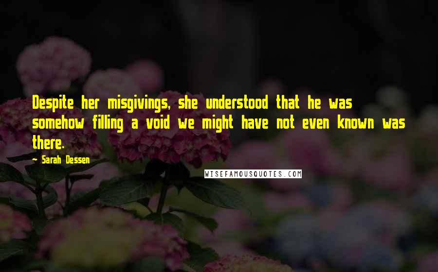 Sarah Dessen Quotes: Despite her misgivings, she understood that he was somehow filling a void we might have not even known was there.