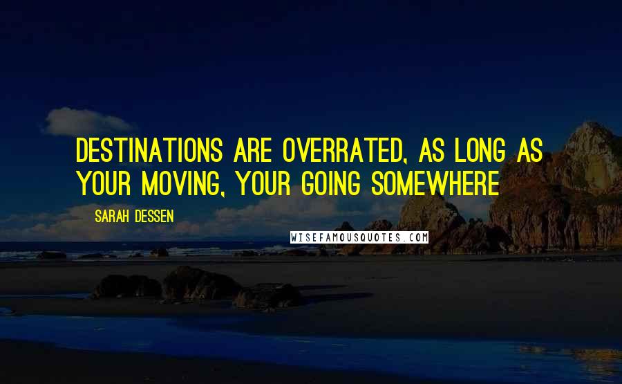 Sarah Dessen Quotes: Destinations are overrated, as long as your moving, your going somewhere
