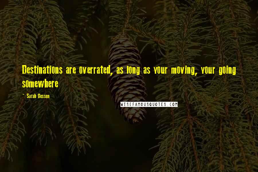 Sarah Dessen Quotes: Destinations are overrated, as long as your moving, your going somewhere