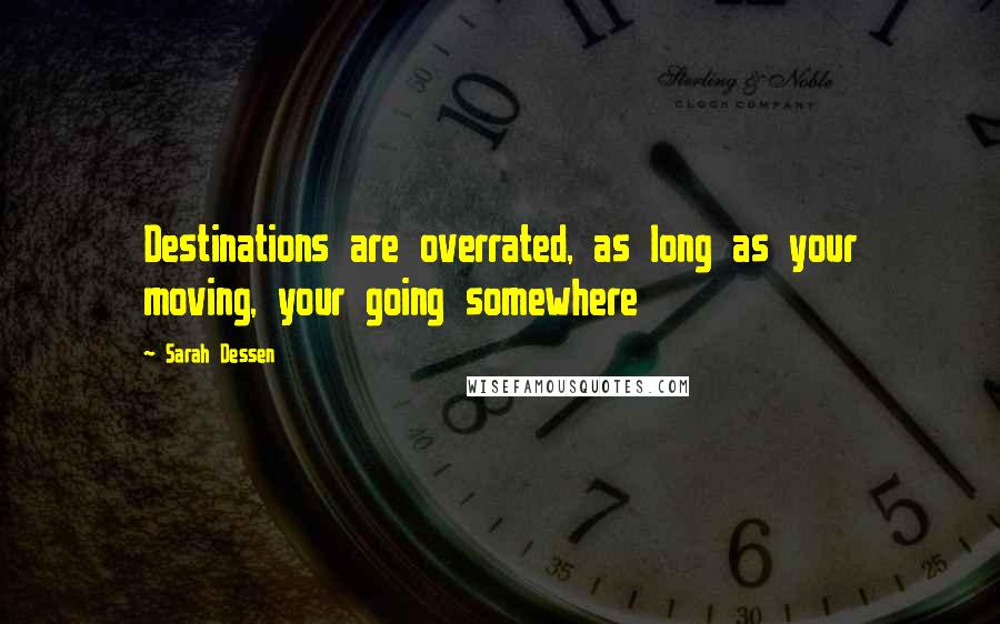 Sarah Dessen Quotes: Destinations are overrated, as long as your moving, your going somewhere