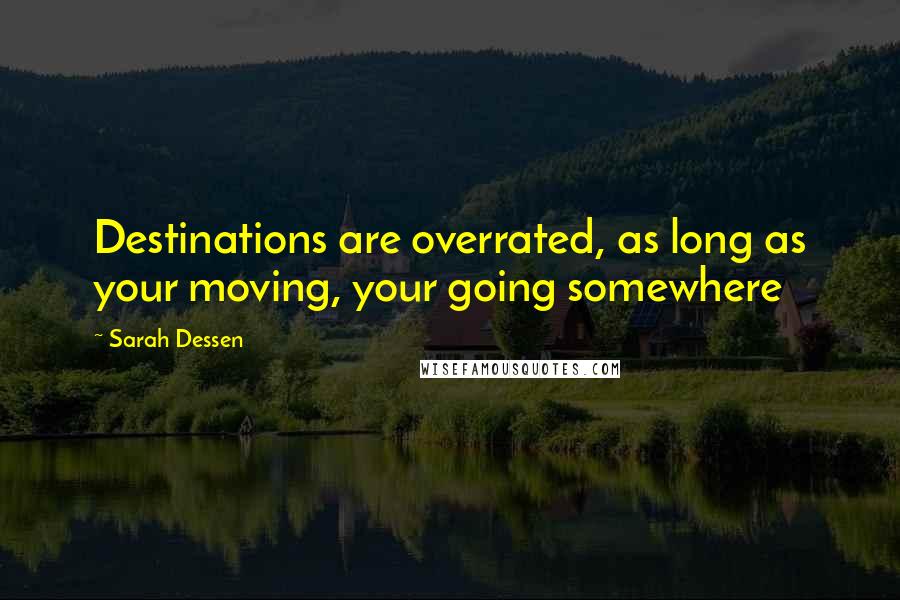 Sarah Dessen Quotes: Destinations are overrated, as long as your moving, your going somewhere