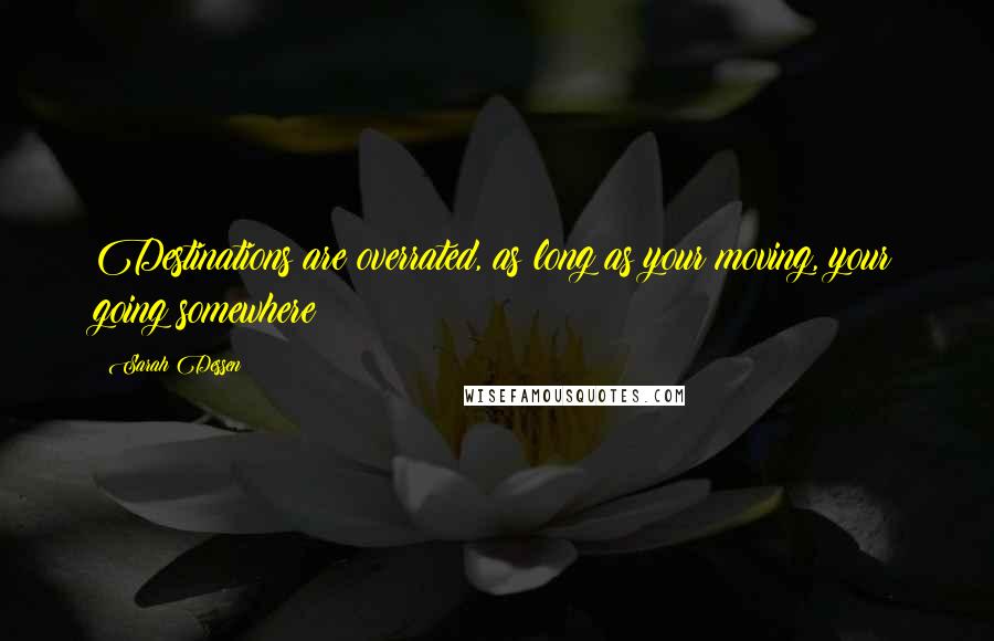Sarah Dessen Quotes: Destinations are overrated, as long as your moving, your going somewhere