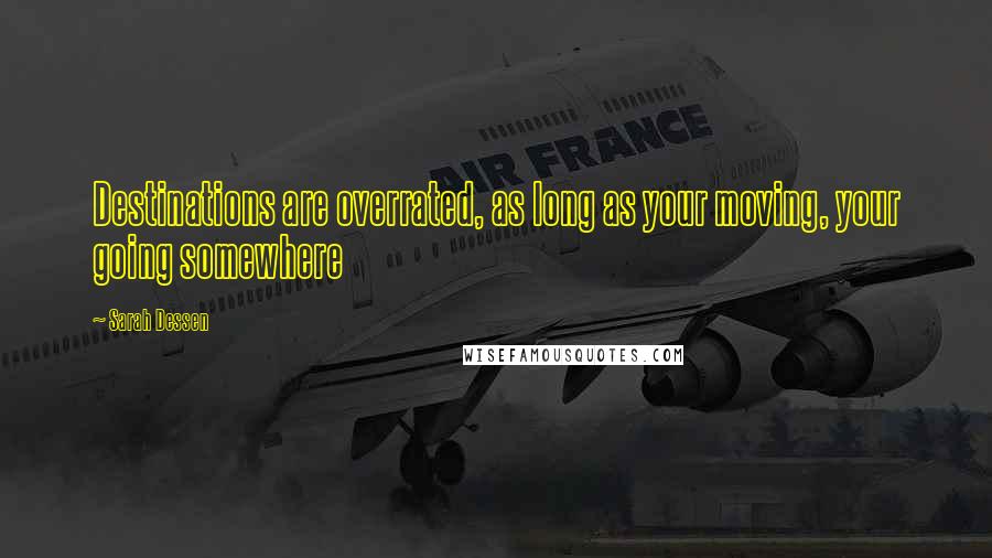 Sarah Dessen Quotes: Destinations are overrated, as long as your moving, your going somewhere