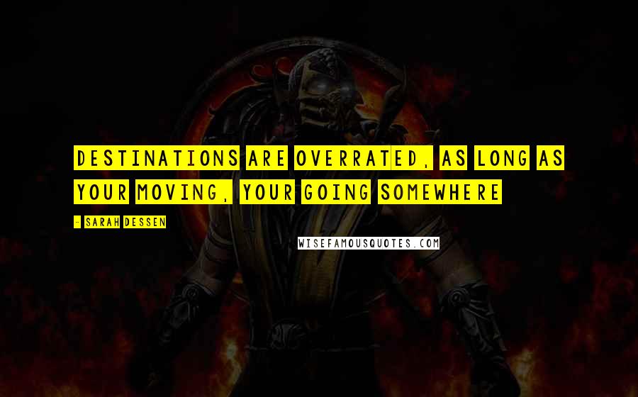 Sarah Dessen Quotes: Destinations are overrated, as long as your moving, your going somewhere