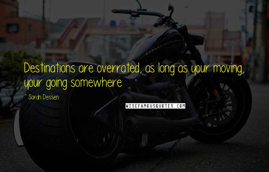 Sarah Dessen Quotes: Destinations are overrated, as long as your moving, your going somewhere