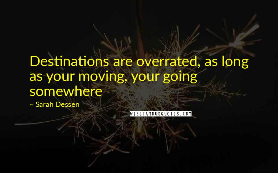 Sarah Dessen Quotes: Destinations are overrated, as long as your moving, your going somewhere
