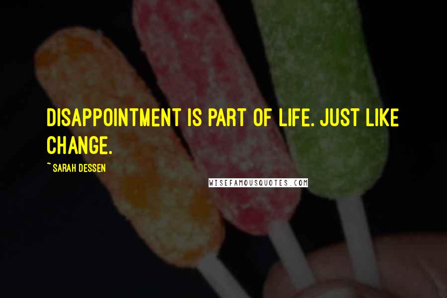 Sarah Dessen Quotes: Disappointment is part of life. Just like change.