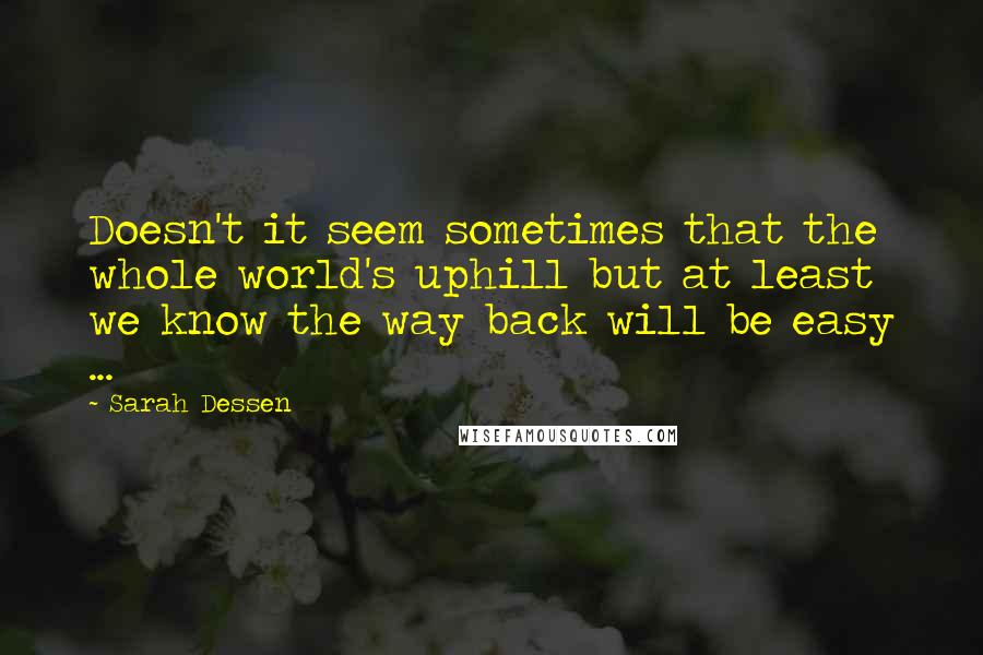 Sarah Dessen Quotes: Doesn't it seem sometimes that the whole world's uphill but at least we know the way back will be easy ...