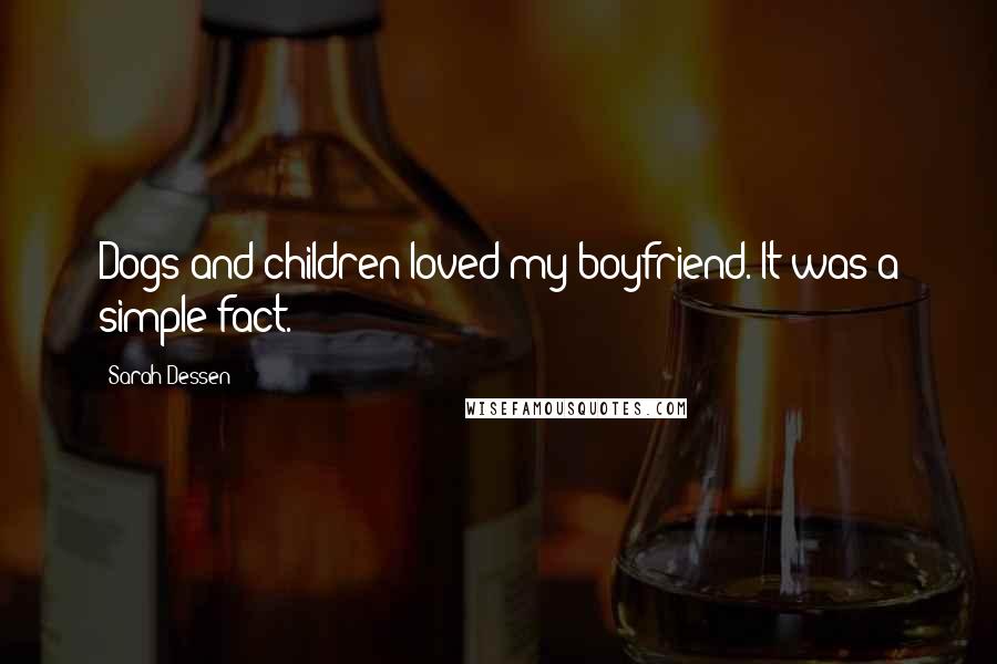 Sarah Dessen Quotes: Dogs and children loved my boyfriend. It was a simple fact.