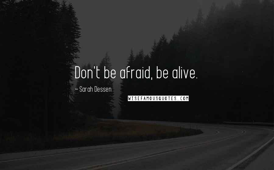 Sarah Dessen Quotes: Don't be afraid, be alive.