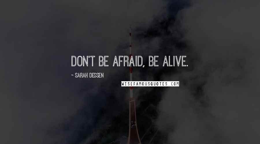 Sarah Dessen Quotes: Don't be afraid, be alive.